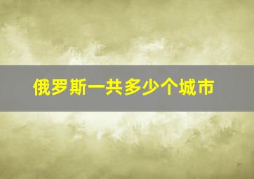 俄罗斯一共多少个城市