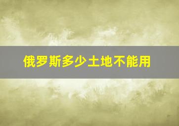 俄罗斯多少土地不能用