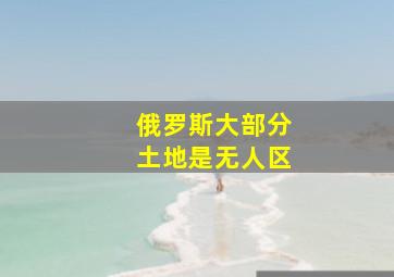 俄罗斯大部分土地是无人区