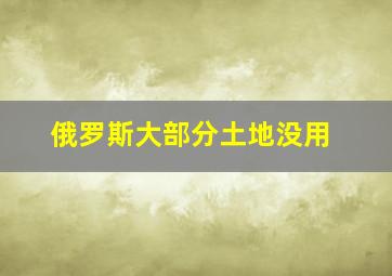 俄罗斯大部分土地没用