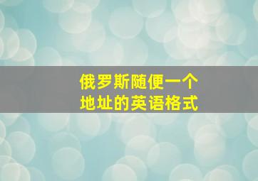 俄罗斯随便一个地址的英语格式