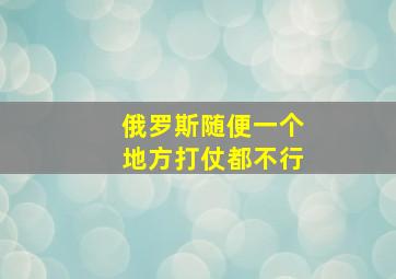 俄罗斯随便一个地方打仗都不行