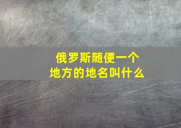 俄罗斯随便一个地方的地名叫什么