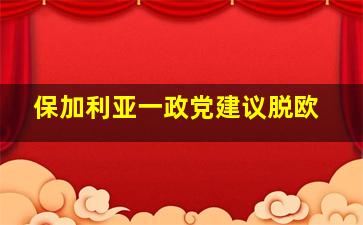 保加利亚一政党建议脱欧