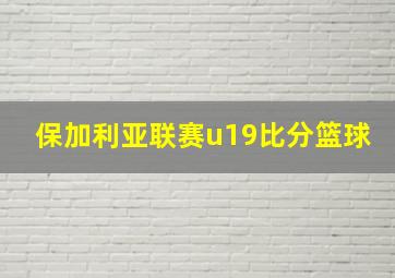 保加利亚联赛u19比分篮球