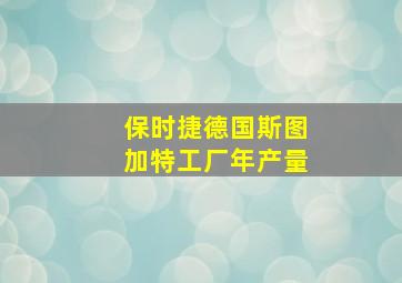 保时捷德国斯图加特工厂年产量