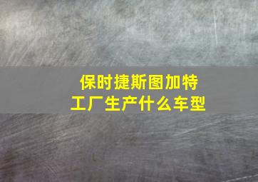 保时捷斯图加特工厂生产什么车型