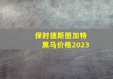 保时捷斯图加特黑马价格2023