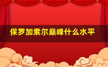 保罗加索尔巅峰什么水平