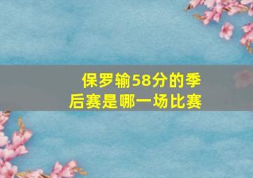 保罗输58分的季后赛是哪一场比赛