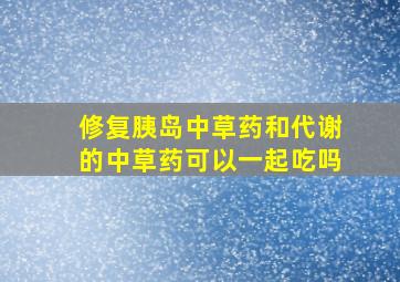 修复胰岛中草药和代谢的中草药可以一起吃吗