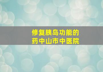 修复胰岛功能的药中山市中医院