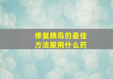 修复胰岛的最佳方法服用什么药