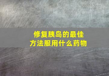 修复胰岛的最佳方法服用什么药物