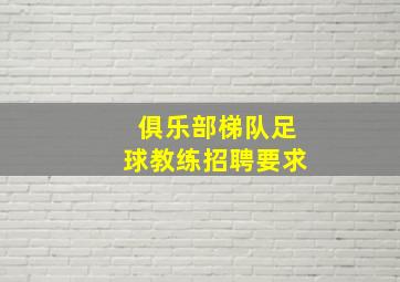 俱乐部梯队足球教练招聘要求