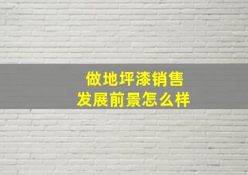 做地坪漆销售发展前景怎么样