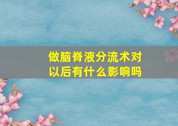 做脑脊液分流术对以后有什么影响吗