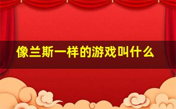 像兰斯一样的游戏叫什么