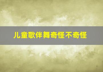 儿童歌伴舞奇怪不奇怪