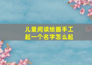 儿童阅读绘画手工起一个名字怎么起