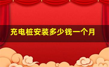 充电桩安装多少钱一个月