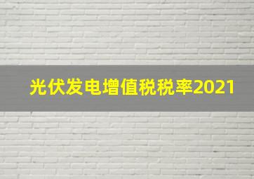 光伏发电增值税税率2021