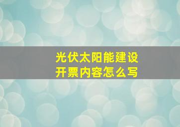 光伏太阳能建设开票内容怎么写