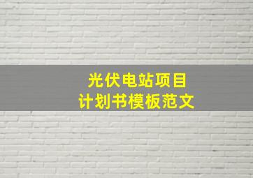 光伏电站项目计划书模板范文