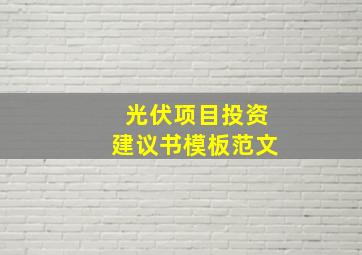 光伏项目投资建议书模板范文