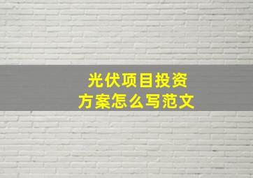 光伏项目投资方案怎么写范文