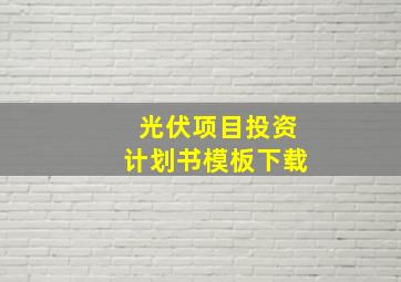 光伏项目投资计划书模板下载