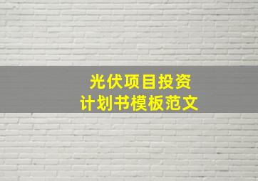 光伏项目投资计划书模板范文