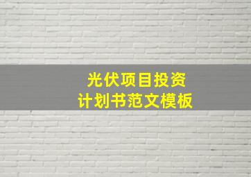 光伏项目投资计划书范文模板