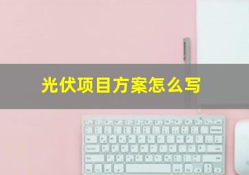 光伏项目方案怎么写