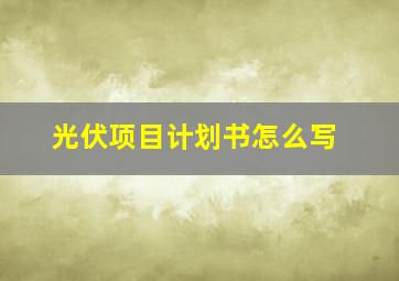 光伏项目计划书怎么写