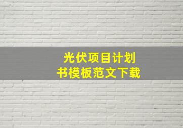 光伏项目计划书模板范文下载