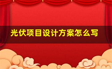 光伏项目设计方案怎么写