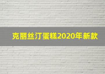 克丽丝汀蛋糕2020年新款