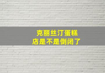 克丽丝汀蛋糕店是不是倒闭了