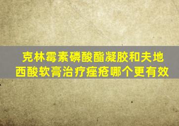 克林霉素磷酸酯凝胶和夫地西酸软膏治疗痤疮哪个更有效