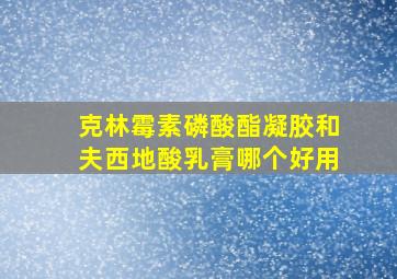 克林霉素磷酸酯凝胶和夫西地酸乳膏哪个好用