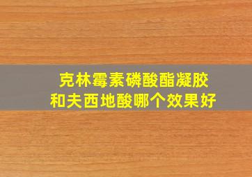 克林霉素磷酸酯凝胶和夫西地酸哪个效果好