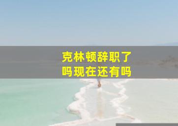 克林顿辞职了吗现在还有吗