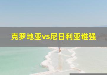 克罗地亚vs尼日利亚谁强