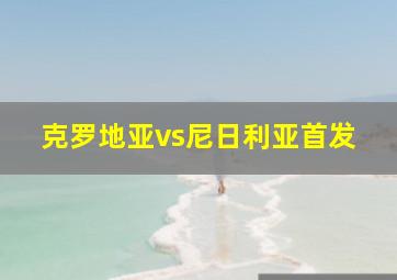 克罗地亚vs尼日利亚首发