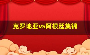 克罗地亚vs阿根廷集锦