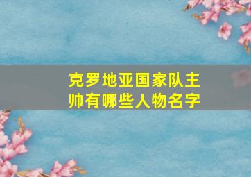 克罗地亚国家队主帅有哪些人物名字