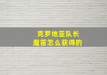 克罗地亚队长魔笛怎么获得的