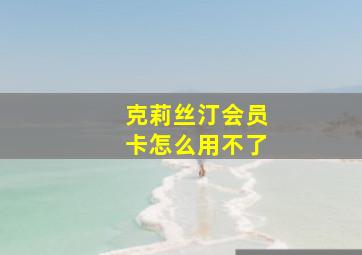 克莉丝汀会员卡怎么用不了