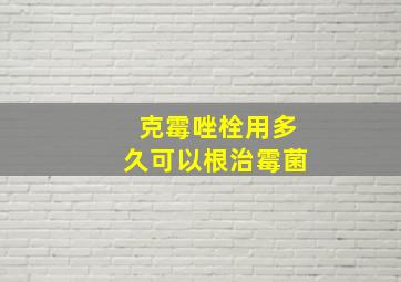 克霉唑栓用多久可以根治霉菌